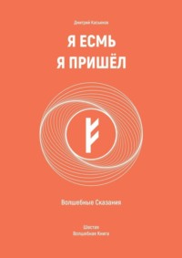 Я Есмь Я Пришёл. Волшебные Сказания. Шестая Волшебная Книга