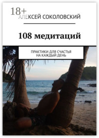 108 медитаций. Практики для счастья на каждый день