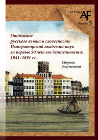 Отделение русского языка и словесности Императорской Академии наук за первые 50 лет его деятельности: 1841–1891 гг. Сборник документов