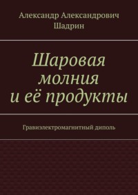 Шаровая молния и её продукты. Гравиэлектромагнитный диполь