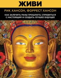 Живи. Как залечить раны прошлого, справиться с настоящим и создать лучшее будущее