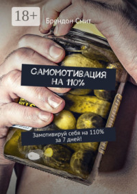 Самомотивация на 110%. Замотивируй себя на 110% за 7 дней!
