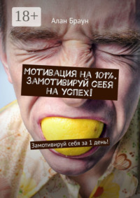 Мотивация на 101%. Замотивируй себя на успех! Замотивируй себя за 1 день!