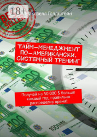 Тайм-менеджмент по-американски. Системный тренинг. Получай на 50 000 $ больше каждый год, правильно распределив время!