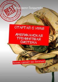 Стартап с нуля. Американская тренинговая система. Бизнес сделает вас богатым!