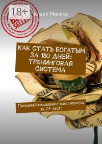 Как стать богатым за 180 дней: тренинговая система. Прокачай мышление миллионера за 24 часа!