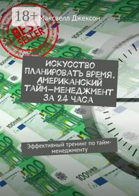 Искусство планировать время. Американский тайм-менеджмент за 24 часа. Эффективный тренинг по тайм-менеджменту