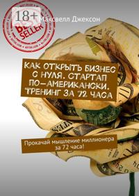 Как открыть бизнес с нуля. Стартап по-американски. Тренинг за 72 часа. Прокачай мышление миллионера за 72 часа!