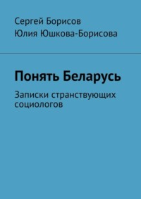 Понять Беларусь. Записки странствующих социологов