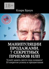 Манипуляции продажами. 7 секретных приемов НЛП. Успей занять место под солнцем! 10 секретов успеха и процветания
