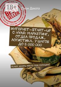 Интернет-start-up с нуля: маркетинг, отдел продаж, логистика. 7 шагов до 5 000 000. Успей занять место под солнцем!
