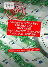 Мышление продавца-миллионера. Прокачай менталитет и получи 5 000 000 чистыми! Успей занять место под Солнцем!