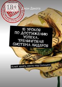 15 уроков по достижению успеха. Тренинговая система лидеров. Успей занять место под Солнцем!