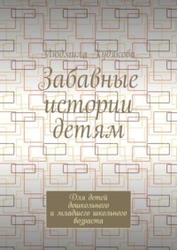 Забавные истории детям. Для детей дошкольного и младшего школьного возраста