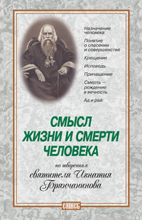 Смысл жизни и смерти человека. По творениям святителя Игнатия Брянчанинова