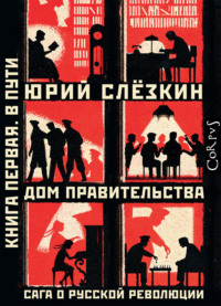 Дом правительства. Сага о русской революции. Книга первая. В пути