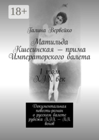 Матильда Кшесинская – прима Императорского балета 1 том XIX век. Документальная повесть-роман о русском балете рубежа XIX—XX веков