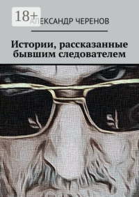 Истории, рассказанные бывшим следователем