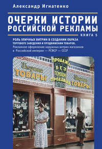 Очерки истории российской рекламы. Книга 5. Роль уличных витрин в создании образа торгового заведения и продвижении товаров. Рекламное оформление наружных витрин магазинов в Российской империи – РСФСР