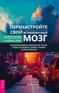 Перенастройте свой встревоженный мозг. Как использовать неврологию страха, чтобы остановить тревогу, панику и беспокойство