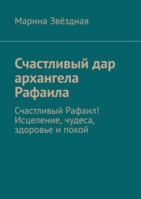 Счастливый дар архангела Рафаила. Счастливый Рафаил! Исцеление, чудеса, здоровье и покой