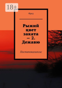 Рыжий цвет заката – 2. Дежавю. Постапокалипсис