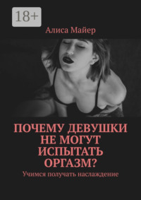 Почему девушки не могут испытать оргазм? Учимся получать наслаждение
