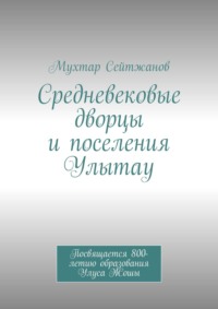 Средневековые дворцы и поселения Улытау. Посвящается 800-летию образования Улуса Жошы