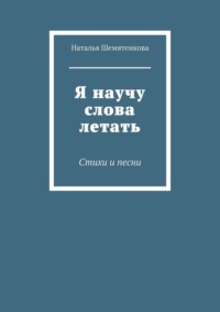 Я научу слова летать. Стихи и песни