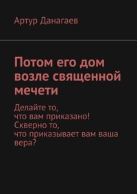 Потом его дом возле священной мечети. Делайте то, что вам приказано! Скверно то, что приказывает вам ваша вера?