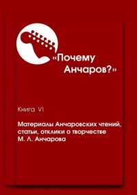 Почему Анчаров? Книга VI. Материалы Анчаровских чтений, статьи, отклики о творчестве М. Л. Анчарова