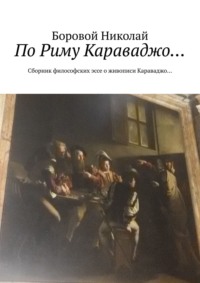 По Риму Караваджо… Сборник философских эссе о живописи Караваджо…