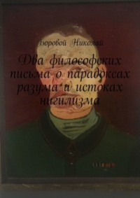 Два философских письма о парадоксах разума и истоках нигилизма. Опыт рефлексии и дискуссии