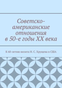 Советско-американские отношения в 50-е годы XX века. К 60-летию визита Н. С. Хрущева в США