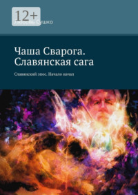 Чаша Сварога. Славянская сага. Славянский эпос. Начало начал