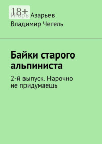 Байки старого альпиниста. 2-й выпуск. Нарочно не придумаешь