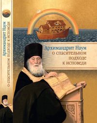 Архимандрит Наум (Байбородин) о спасительном подходе к исповеди. Исповедь современного человека