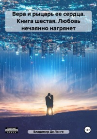 Вера и рыцарь ее сердца. Книга шестая. Любовь нечаянно нагрянет