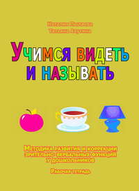 Учимся видеть и называть. Методика развития зрительно-вербальных функций у дошкольников. Рабочая тетрадь