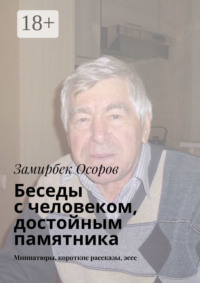Беседы с человеком, достойным памятника. Миниатюры, короткие рассказы, эссе