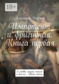 Импотент и фригидная. Книга первая. О любви грязно, пошло и весело… Типа стихи