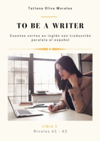 To be a writer. Cuentos cortos en inglés con traducción paralela al español. Niveles A1—B2. Libro 1