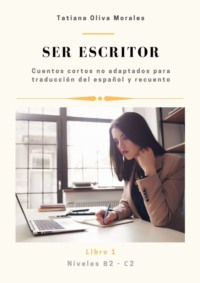 Ser escritor. Cuentos cortos no adaptados para traducción del español y recuento. Niveles B2—C2. Libro 1