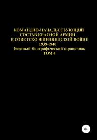 Командно-начальствующий состав Красной Армии в Советско-Финляндской войне 1939-1940 гг. Том 4