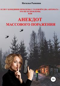 Если у блондинки проблемы с головой и два автомата – это не ее проблемы, или Анекдот массового поражения