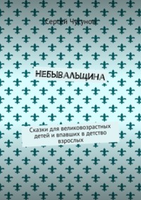 Небывальщина. Сказки для великовозрастных детей и впавших в детство взрослых