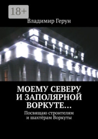 Моему Северу и Заполярной Воркуте… Посвящаю строителям и шахтёрам Воркуты