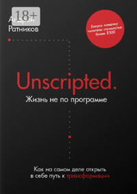 Unscripted. Жизнь не по программе. Как на самом деле открыть в себе путь к трансформации