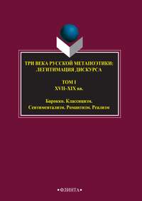 Три века русской метапоэтики: легитимация дискурса. Том I. XVI–XIX вв. Барокко. Классицизм. Сентиментализм. Романтизм. Реализм