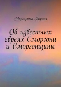 Об известных евреях Сморгони и Сморгонщины